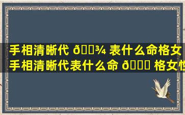 手相清晰代 🌾 表什么命格女「手相清晰代表什么命 🕊 格女性」